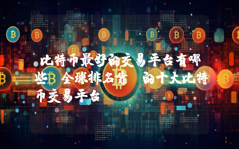 比特币最好的交易平台有哪些 全球排名靠前的十大比特币交易平台