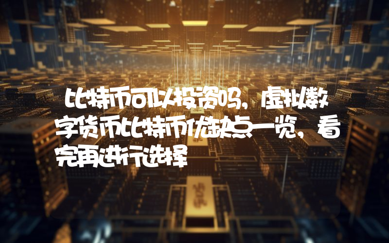 比特币可以投资吗，虚拟数字货币比特币优缺点一览，看完再进行选择