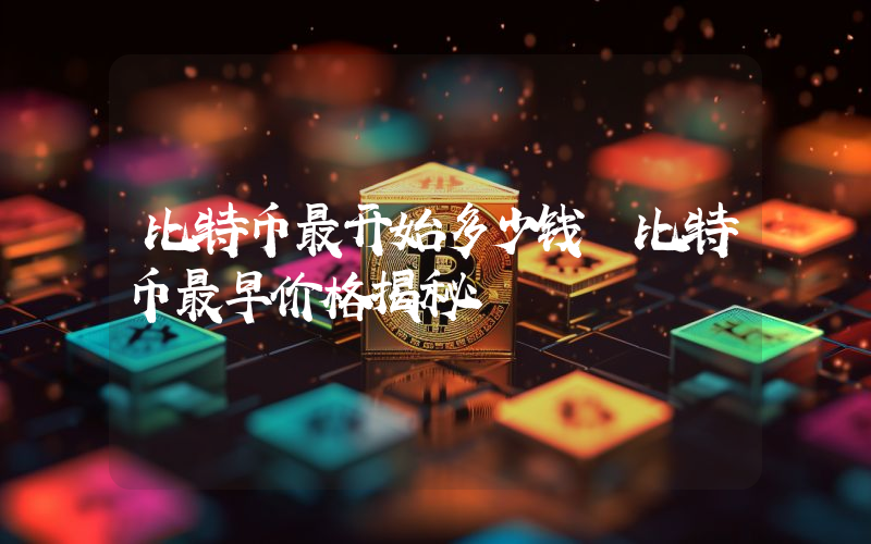 比特币最开始多少钱 比特币最早价格揭秘