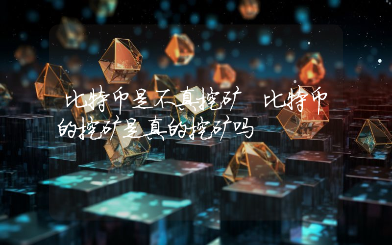 比特币是不真挖矿 比特币的挖矿是真的挖矿吗
