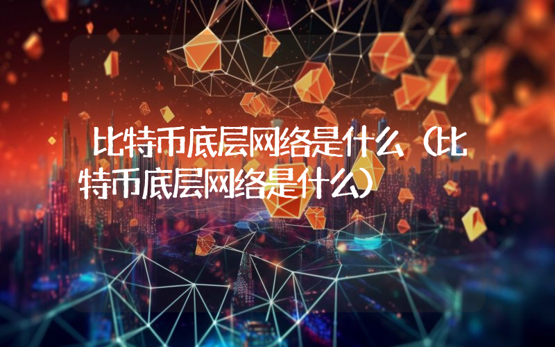 比特币底层网络是什么（比特币底层网络是什么）