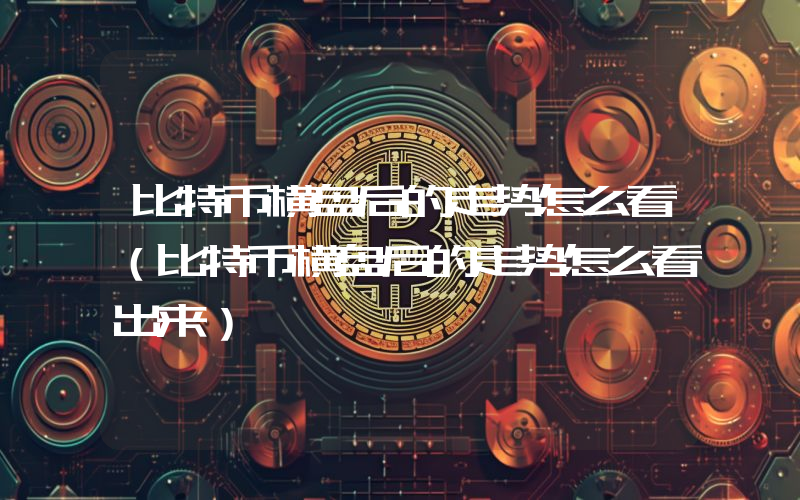 比特币横盘后的走势怎么看（比特币横盘后的走势怎么看出来）