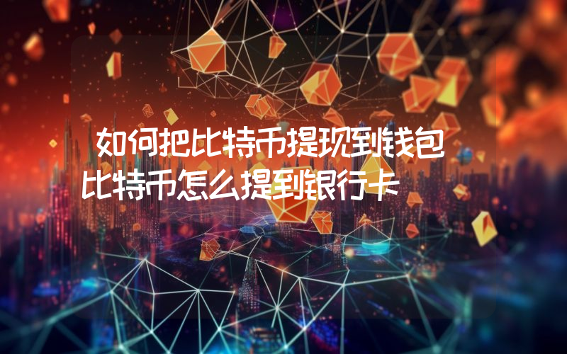 如何把比特币提现到钱包（比特币怎么提到银行卡）