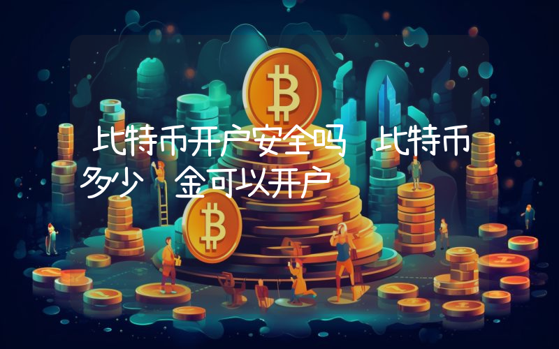 比特币开户安全吗 比特币多少资金可以开户