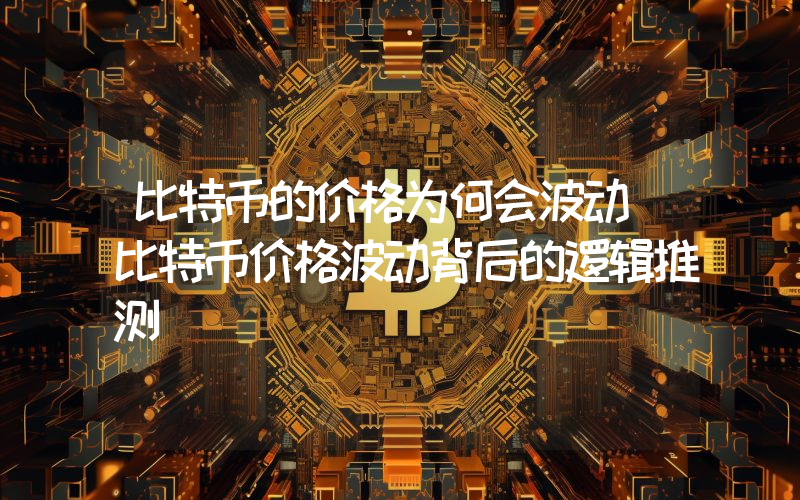 比特币的价格为何会波动 比特币价格波动背后的逻辑推测