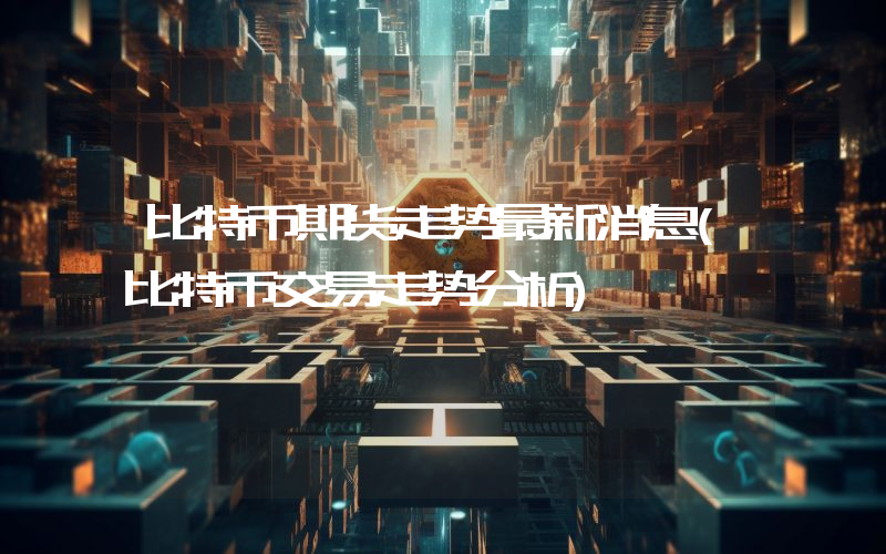 比特币期货走势最新消息(比特币交易走势分析)