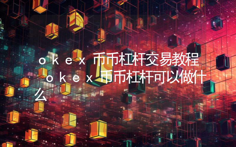 okex币币杠杆交易教程 okex币币杠杆可以做什么