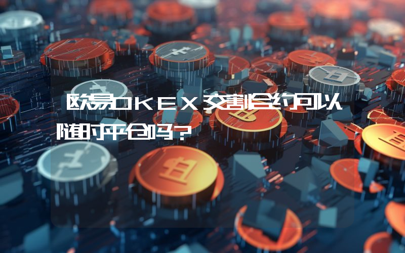 欧易OKEX交割合约可以随时平仓吗？