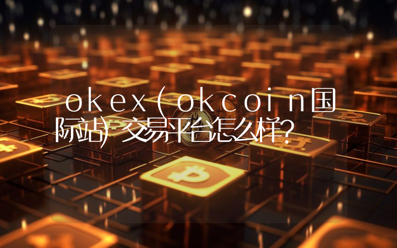 okex(okcoin国际站)交易平台怎么样？