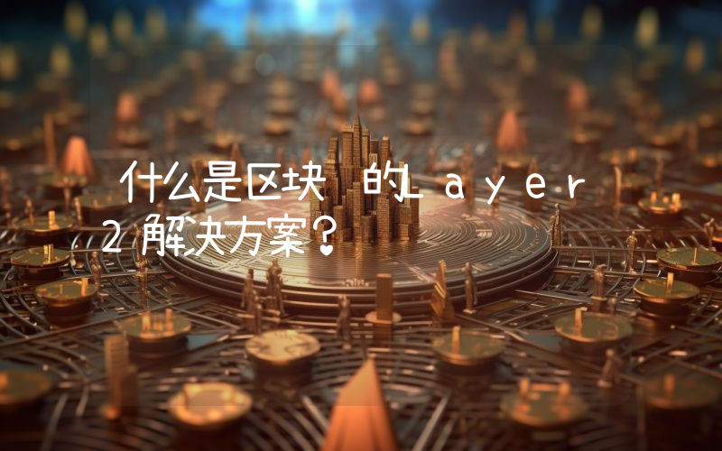 什么是区块链的Layer2解决方案？