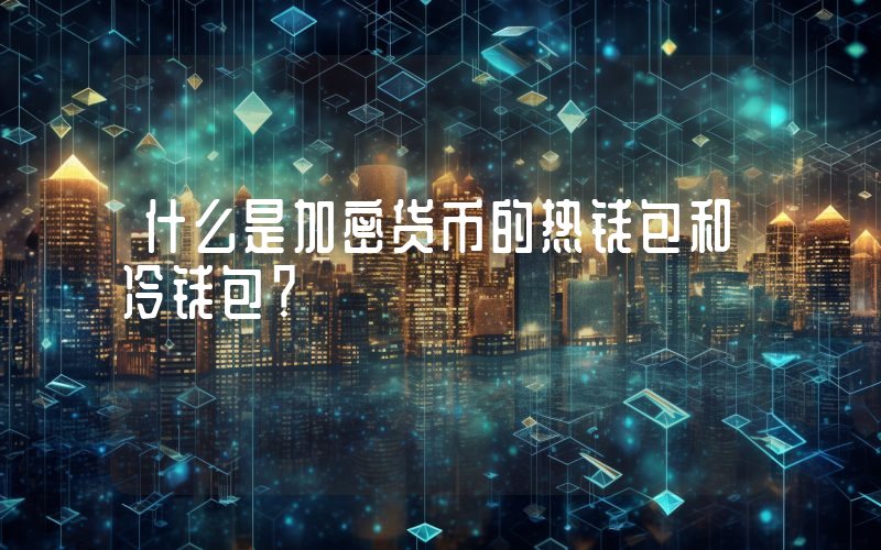 什么是加密货币的热钱包和冷钱包？