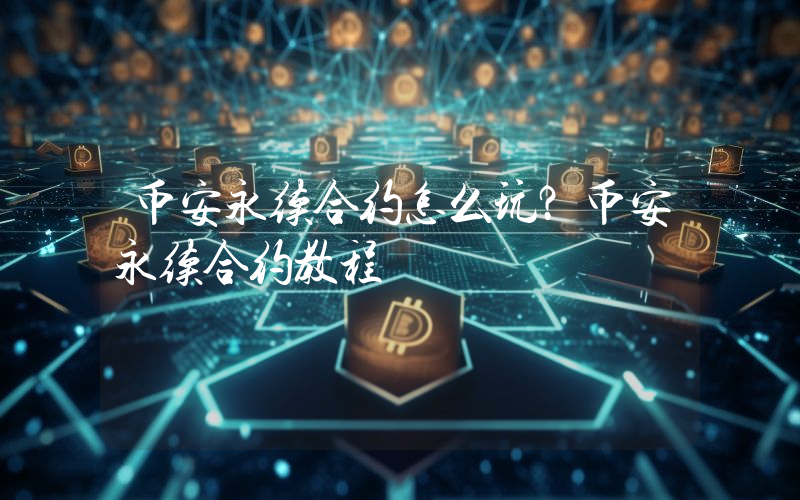 币安永续合约怎么玩？币安永续合约教程
