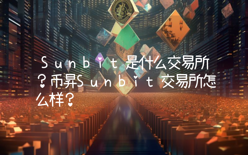 Sunbit是什么交易所？币昇Sunbit交易所怎么样？