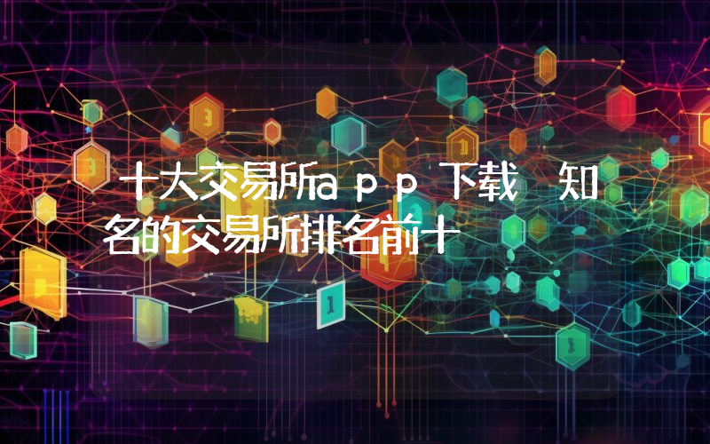 十大交易所app下载 知名的交易所排名前十