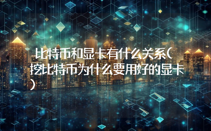 比特币和显卡有什么关系(挖比特币为什么要用好的显卡)