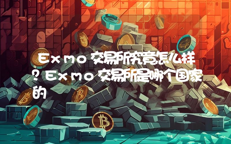Exmo交易所究竟怎么样？Exmo交易所是哪个国家的