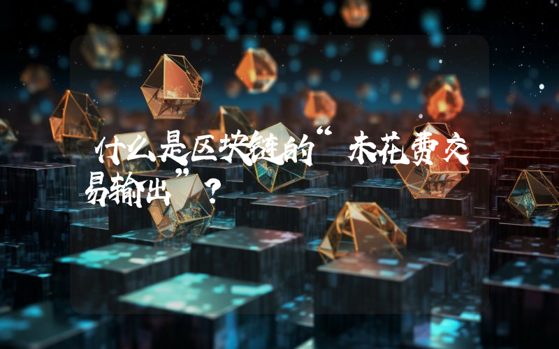 什么是区块链的“未花费交易输出”？
