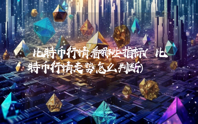 比特币行情看哪些指标（比特币行情走势怎么判断）