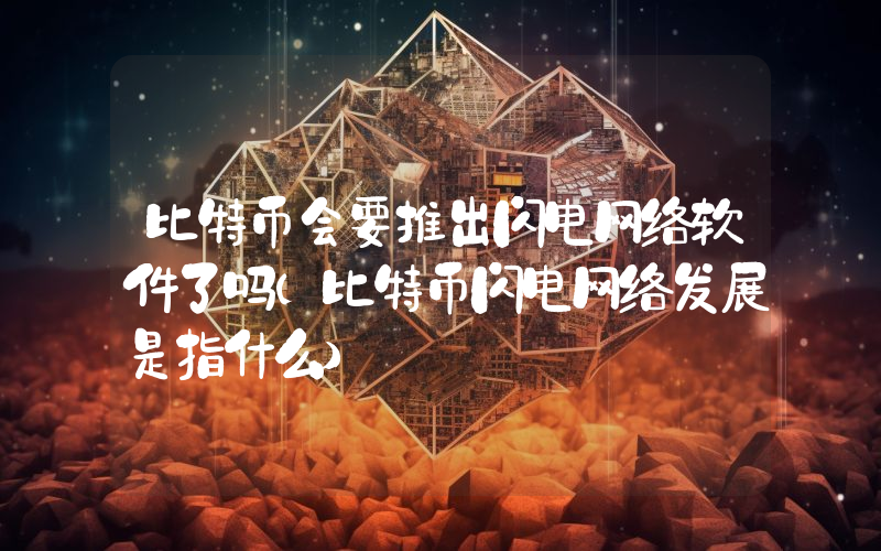 比特币会要推出闪电网络软件了吗(比特币闪电网络发展是指什么)