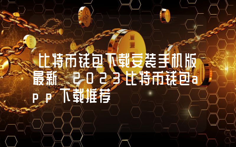 比特币钱包下载安装手机版最新 2023比特币钱包app下载推荐
