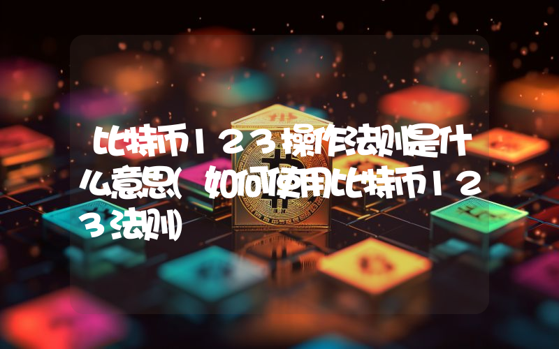 比特币123操作法则是什么意思(如何使用比特币123法则)