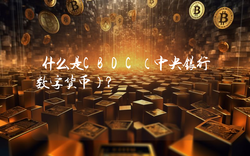 什么是CBDC（中央银行数字货币）？
