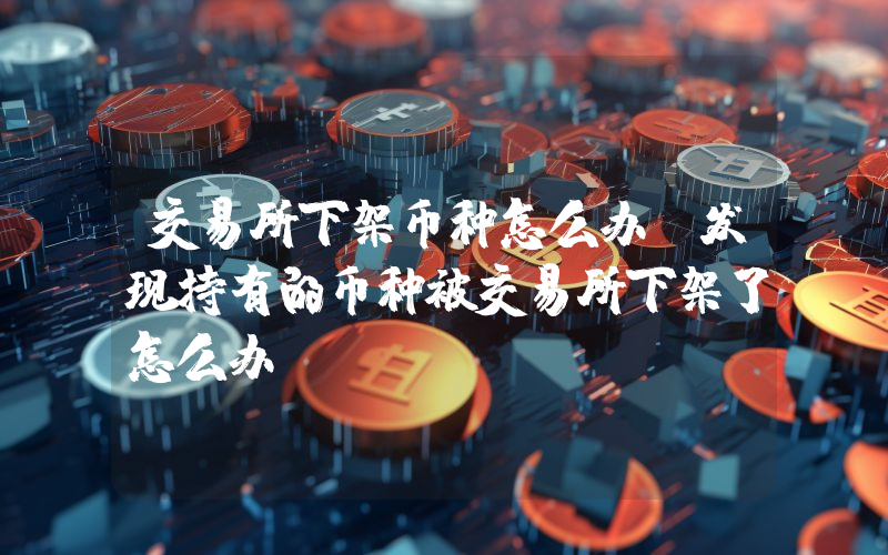 交易所下架币种怎么办？发现持有的币种被交易所下架了怎么办？