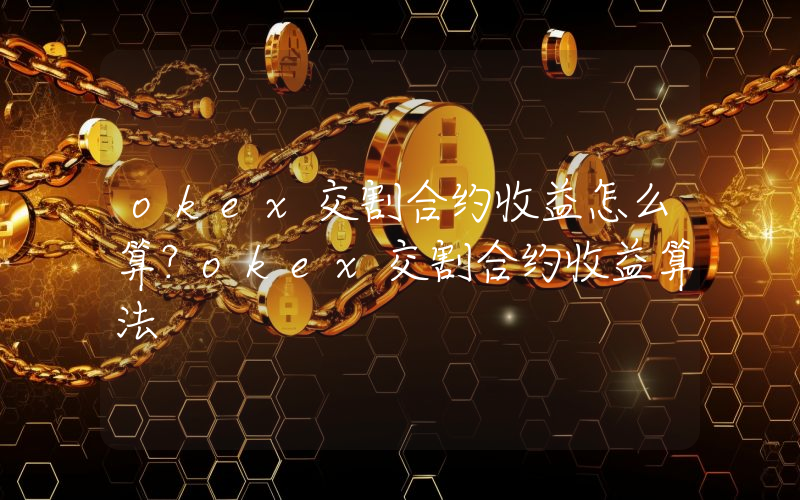 okex交割合约收益怎么算？okex交割合约收益算法