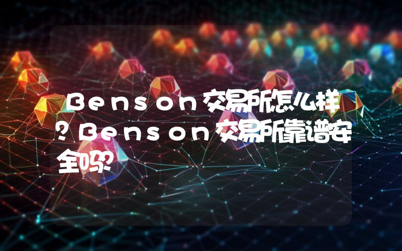 Benson交易所怎么样？Benson交易所靠谱安全吗？