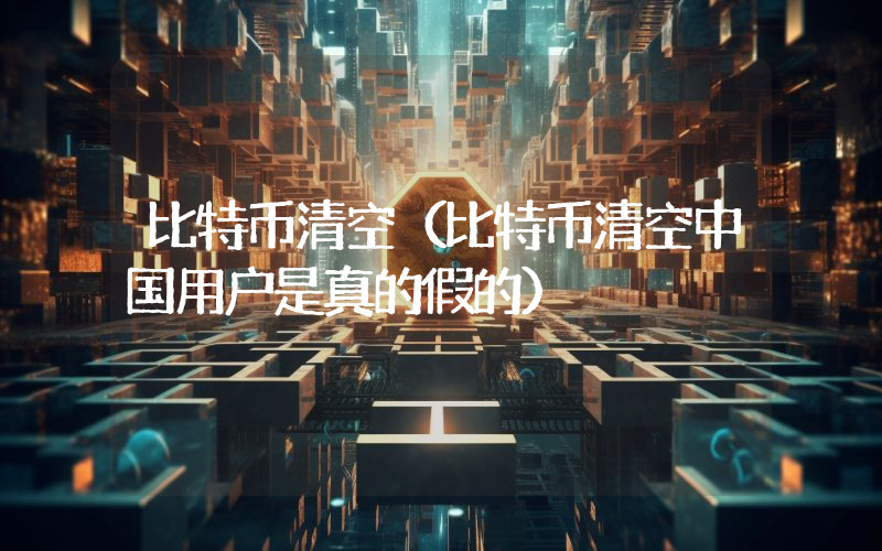 比特币清空（比特币清空中国用户是真的假的）