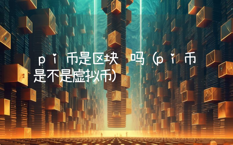 pi币是区块链吗（pi币是不是虚拟币）