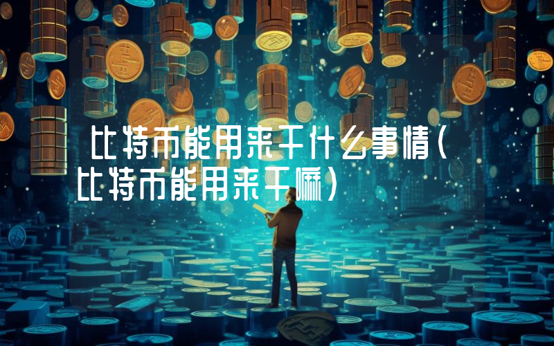 比特币能用来干什么事情（比特币能用来干嘛）