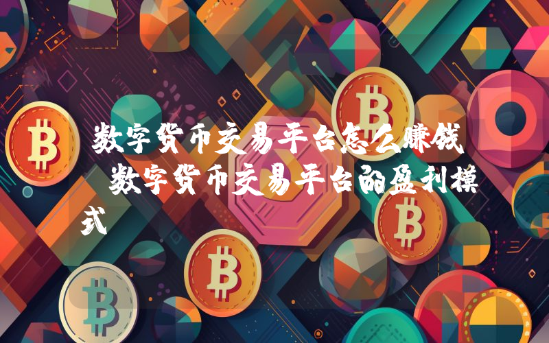数字货币交易平台怎么赚钱？数字货币交易平台的盈利模式