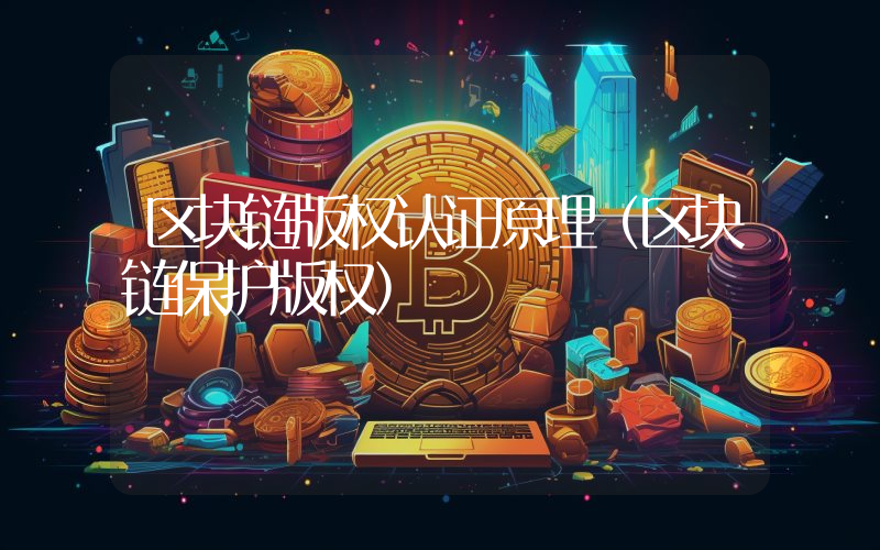 区块链版权认证原理（区块链保护版权）