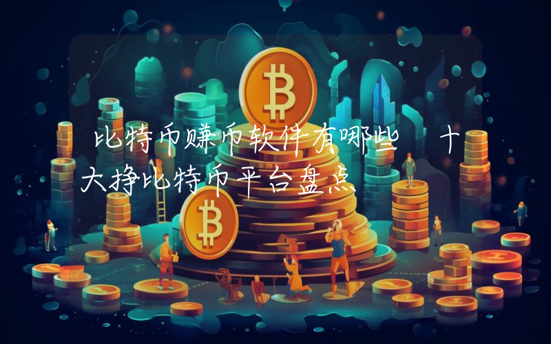 比特币赚币软件有哪些 十大挣比特币平台盘点
