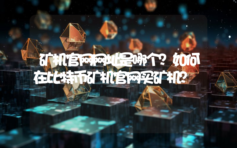 矿机官网网址是哪个？如何在比特币矿机官网买矿机？