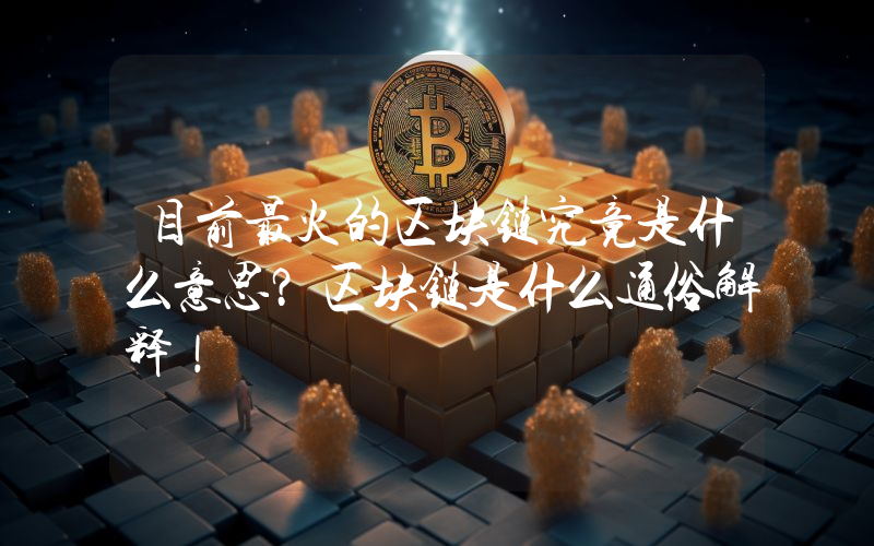 目前最火的区块链究竟是什么意思？区块链是什么通俗解释！
