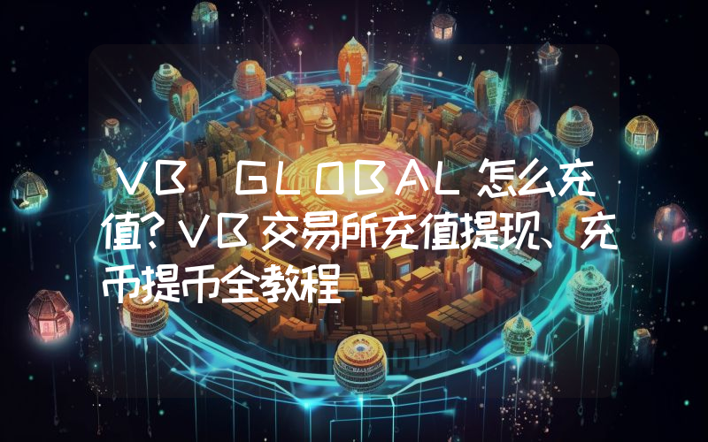 VB GLOBAL怎么充值？VB交易所充值提现、充币提币全教程