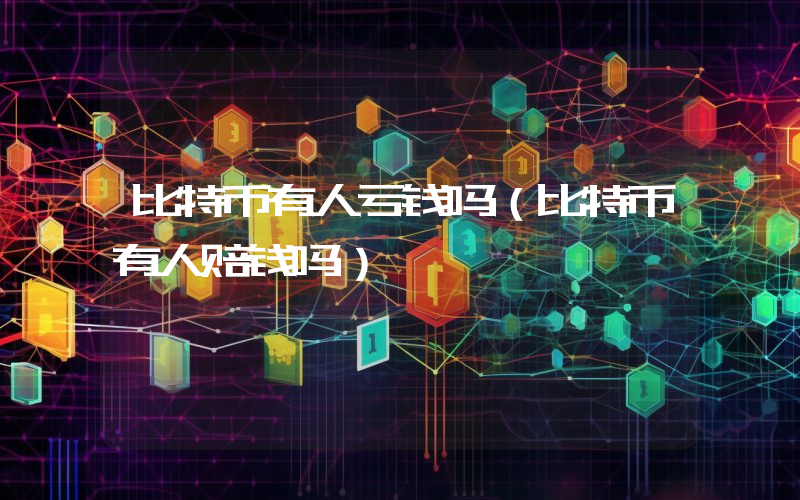 比特币有人亏钱吗（比特币有人赔钱吗）