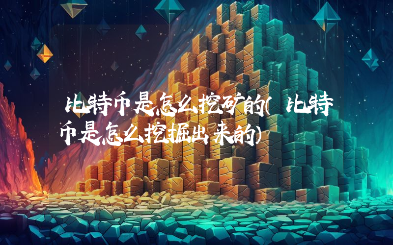 比特币是怎么挖矿的（比特币是怎么挖掘出来的）