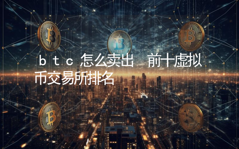 btc怎么卖出 前十虚拟币交易所排名