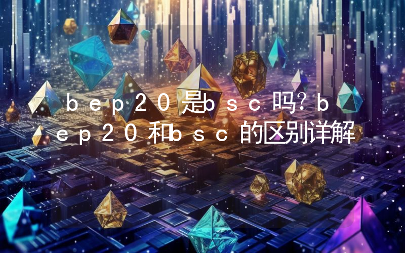 bep20是bsc吗？bep20和bsc的区别详解