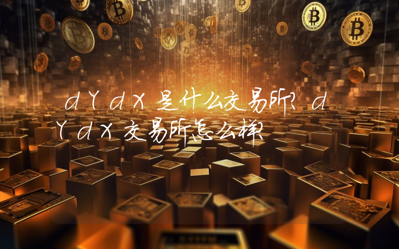 dYdX是什么交易所？dYdX交易所怎么样？