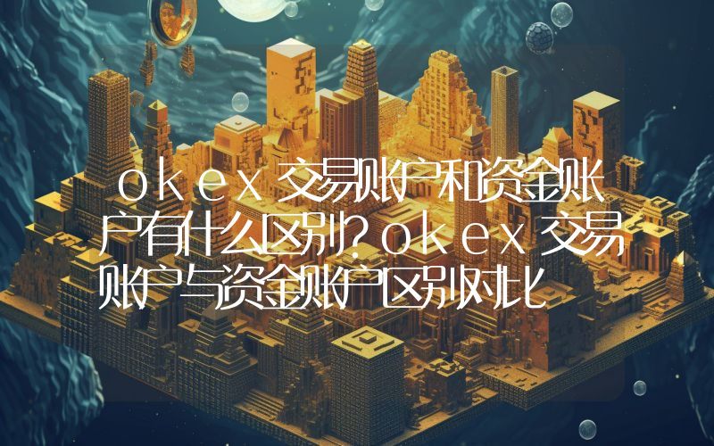okex交易账户和资金账户有什么区别？okex交易账户与资金账户区别对比