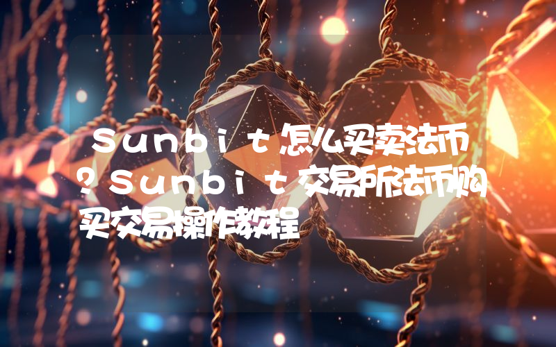 Sunbit怎么买卖法币？Sunbit交易所法币购买交易操作教程