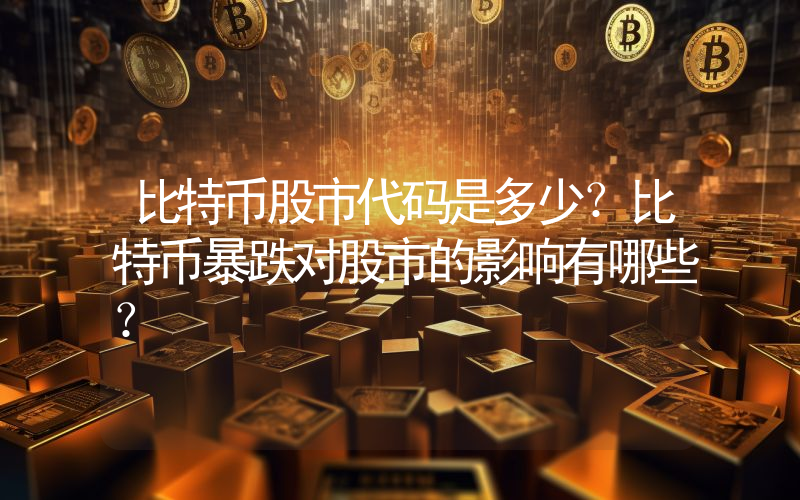 比特币股市代码是多少？比特币暴跌对股市的影响有哪些？