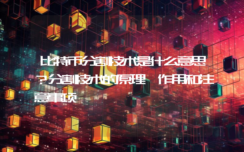 比特币分割技术是什么意思？分割技术的原理、作用和注意事项