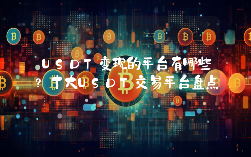USDT变现的平台有哪些？十大USDT交易平台盘点