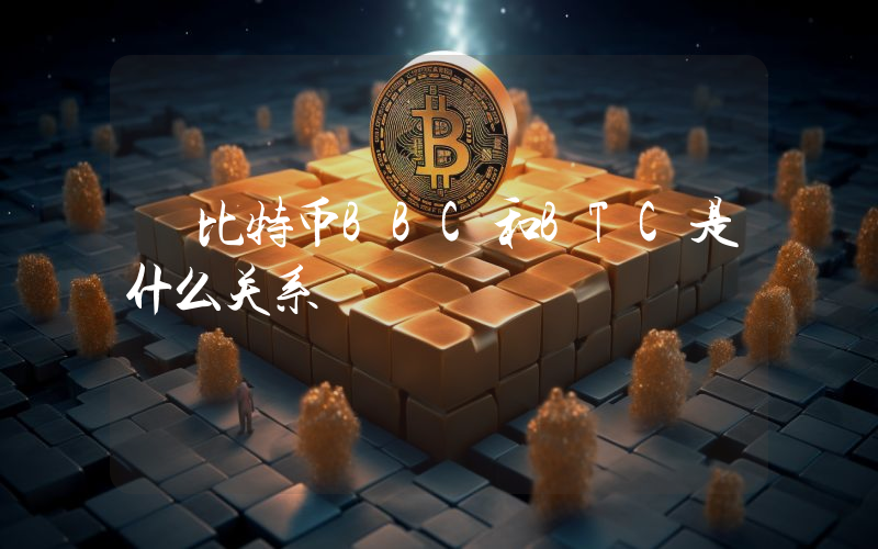 犇比特币BBC和BTC是什么关系
