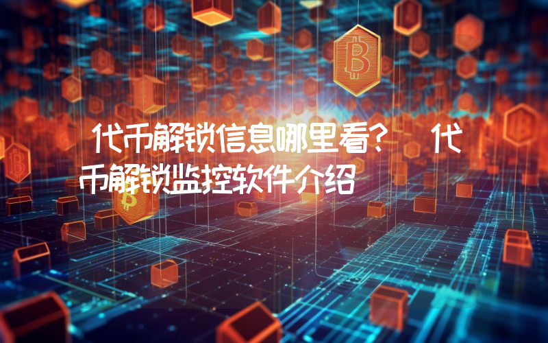 代币解锁信息哪里看？ 代币解锁监控软件介绍